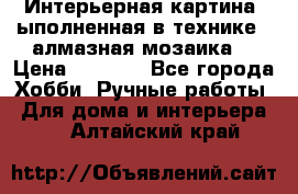 Интерьерная картина, ыполненная в технике - алмазная мозаика. › Цена ­ 7 000 - Все города Хобби. Ручные работы » Для дома и интерьера   . Алтайский край